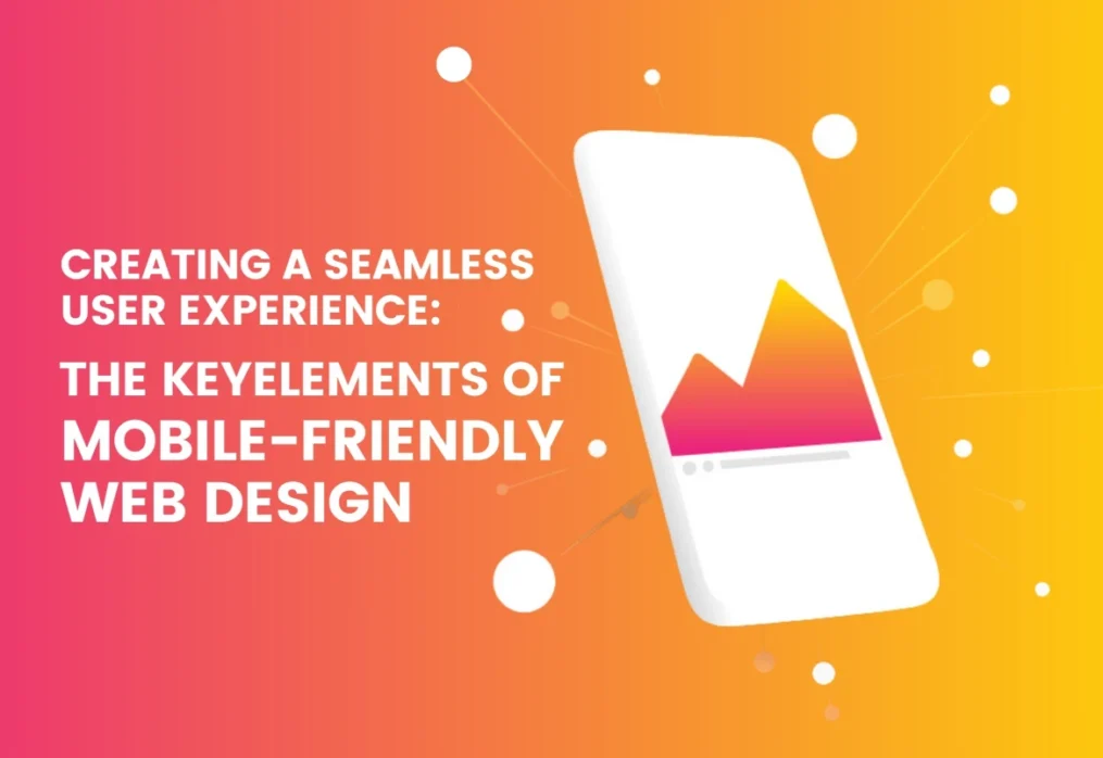 Creating a Seamless User Experience: The Key Elements of Mobile-Friendly Web Design