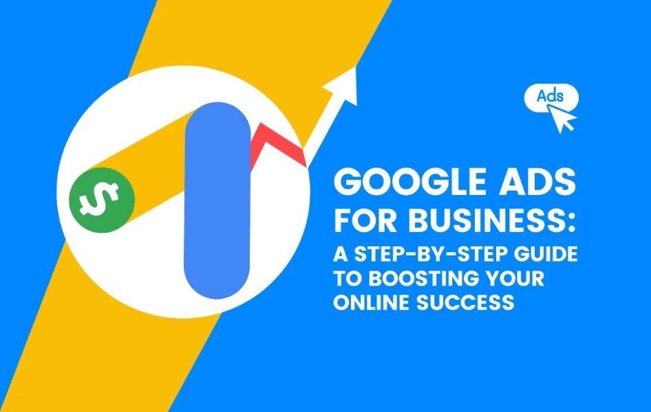 Google Ads for Business: A Step-by-Step Guide to Boosting Your Online Success